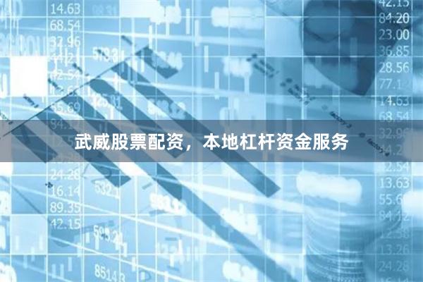 武威股票配资，本地杠杆资金服务