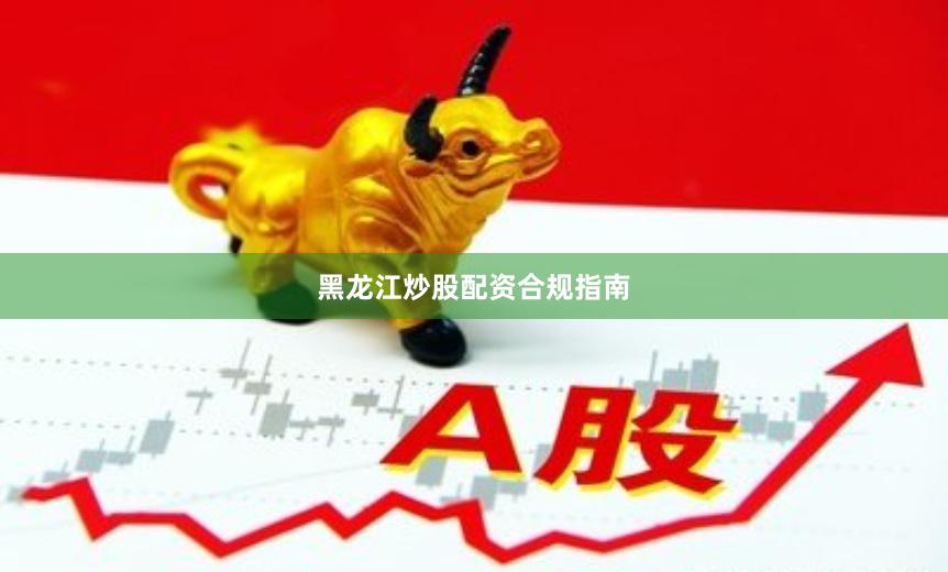 黑龙江炒股配资合规指南