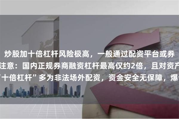 炒股加十倍杠杆风险极高,一般通过配资平台或券商融资融券实现。但需注意:国内正规券商融资杠杆最高仅约2倍,且对资产有门槛。所谓“十倍杠杆”多为非法场外配资,资金安全无保障,爆仓风险极大。建议远离高杠杆,理性投资。