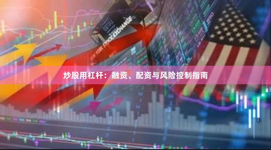 炒股用杠杆：融资、配资与风险控制指南