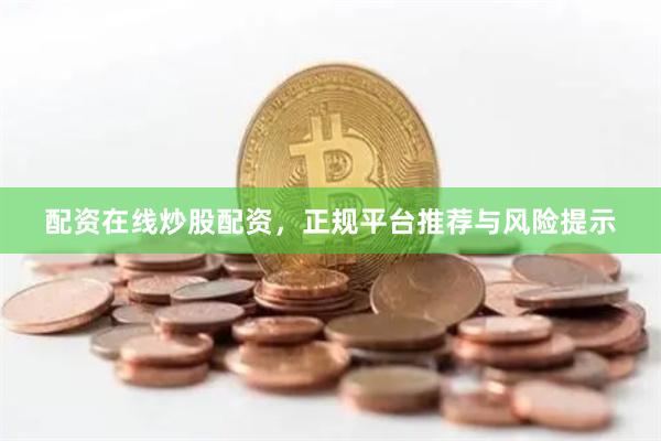 配资在线炒股配资，正规平台推荐与风险提示