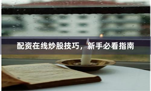 配资在线炒股技巧，新手必看指南