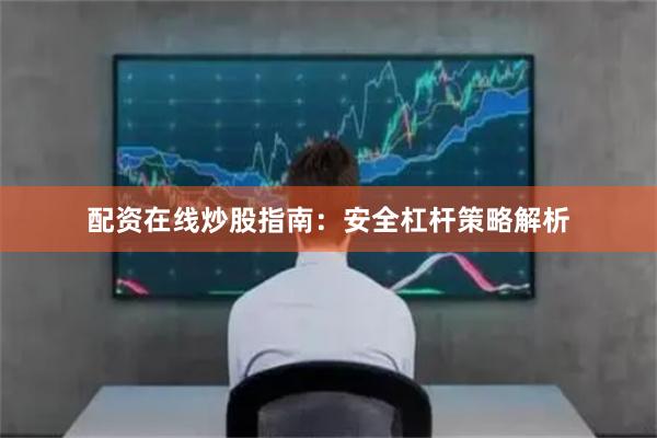 配资在线炒股指南：安全杠杆策略解析