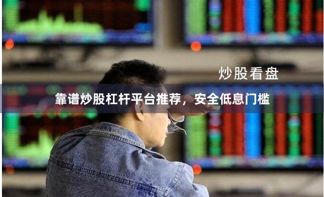 靠谱炒股杠杆平台推荐，安全低息门槛