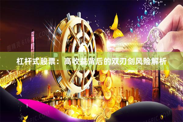 杠杆式股票：高收益背后的双刃剑风险解析