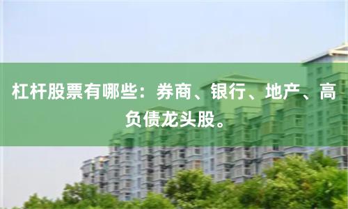 杠杆股票有哪些:券商、银行、地产、高负债龙头股。