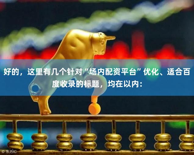 好的，这里有几个针对“场内配资平台”优化、适合百度收录的标题，均在以内：