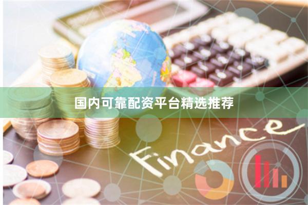 国内可靠配资平台精选推荐