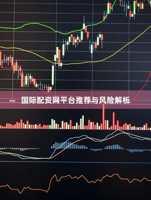 国际配资网平台推荐与风险解析