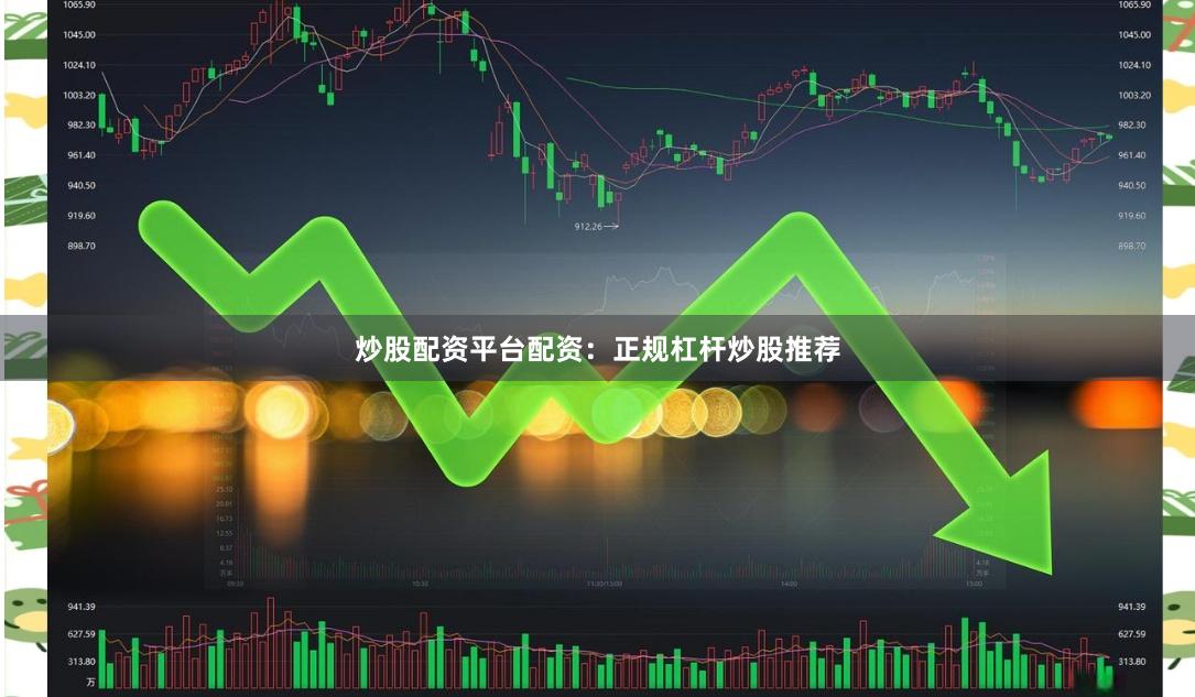 炒股配资平台配资：正规杠杆炒股推荐