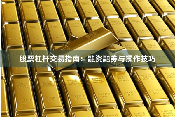 股票杠杆交易指南：融资融券与操作技巧