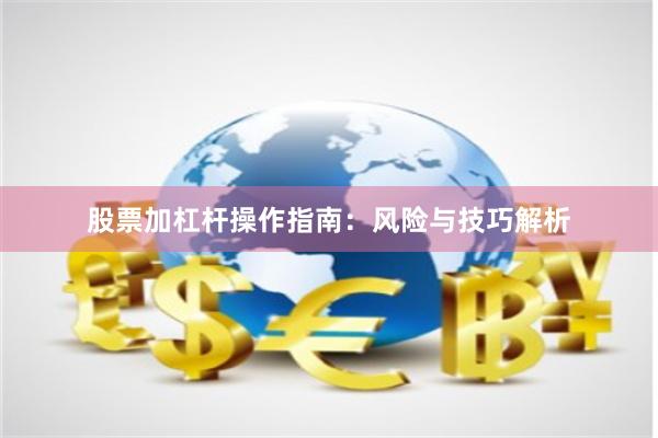 股票加杠杆操作指南：风险与技巧解析