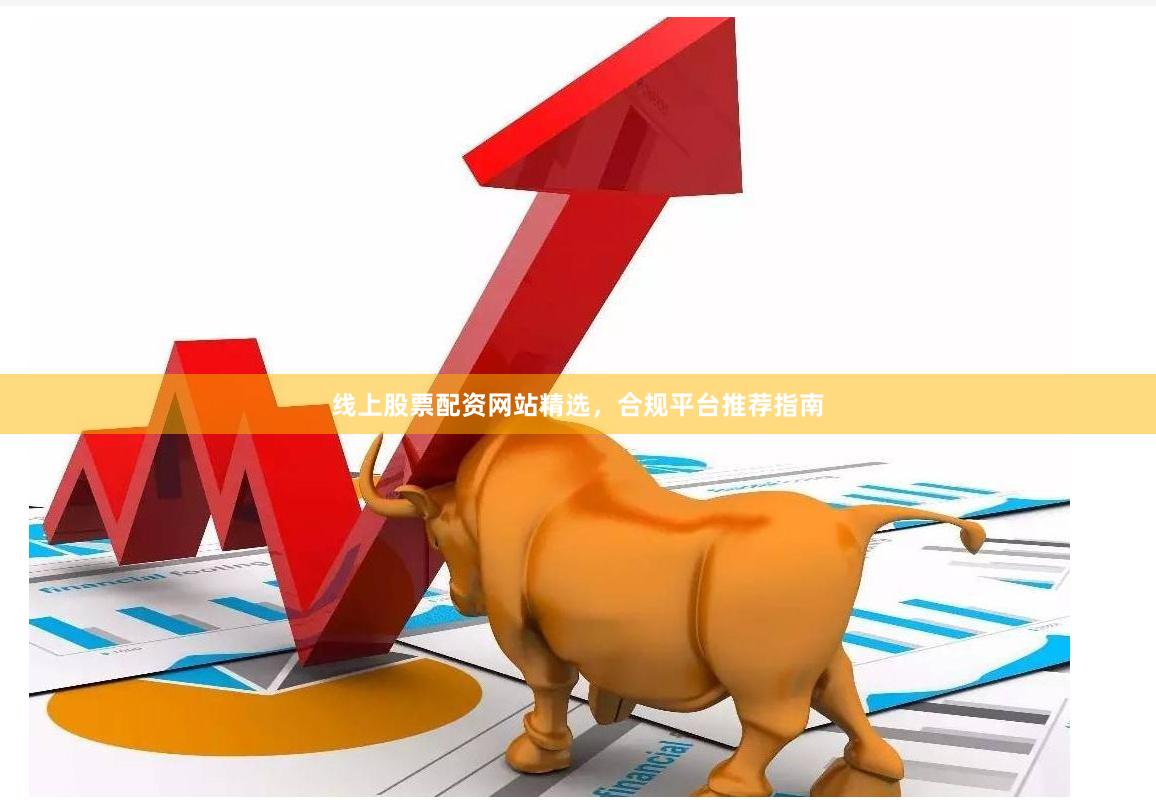 线上股票配资网站精选，合规平台推荐指南