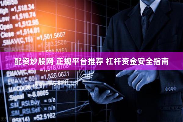 配资炒股网 正规平台推荐 杠杆资金安全指南