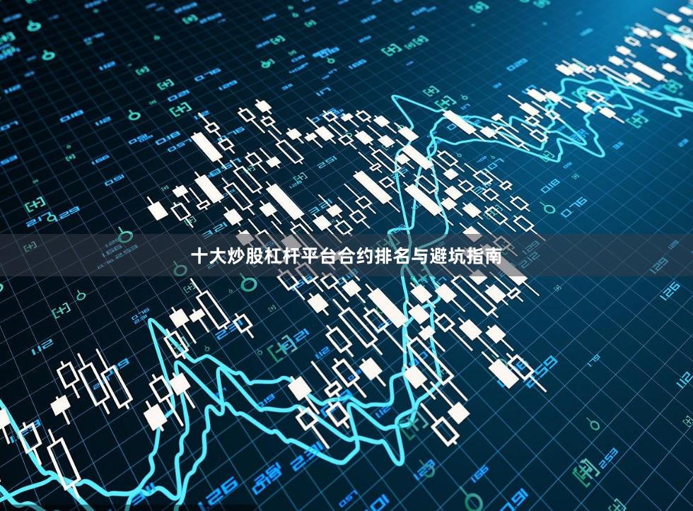 十大炒股杠杆平台合约排名与避坑指南