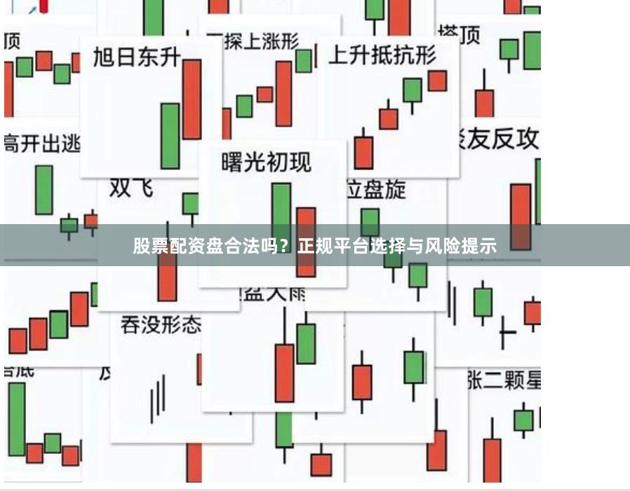 股票配资盘合法吗？正规平台选择与风险提示