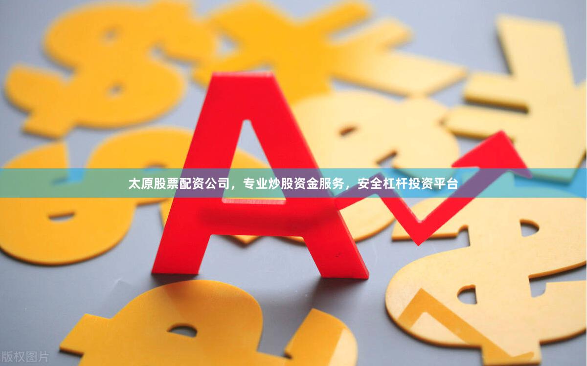 太原股票配资公司，专业炒股资金服务，安全杠杆投资平台