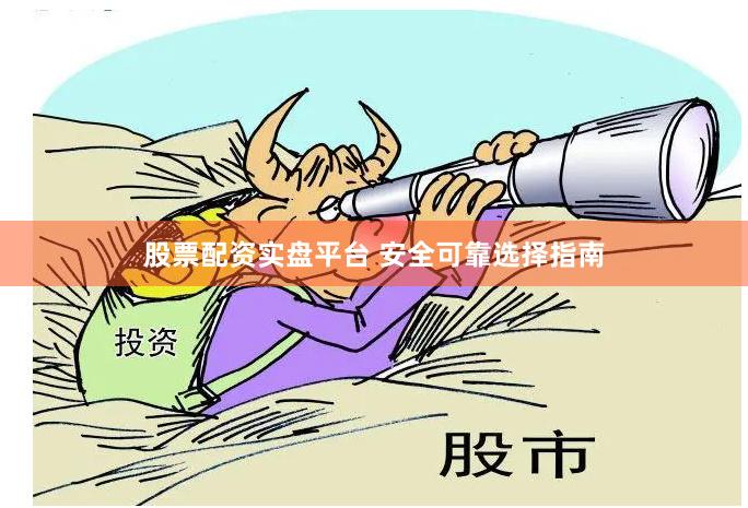 股票配资实盘平台 安全可靠选择指南