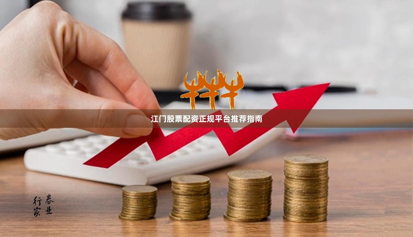 江门股票配资正规平台推荐指南